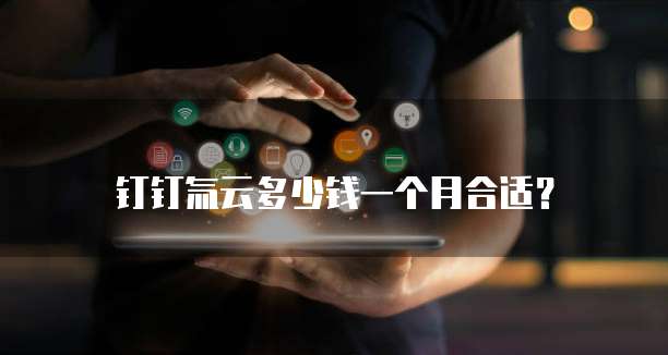 钉钉氚云多少钱一个月合适?