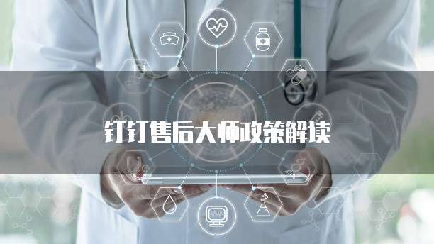 钉钉售后大师政策解读