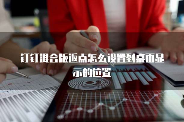 钉钉混合版返点怎么设置到桌面显示的位置