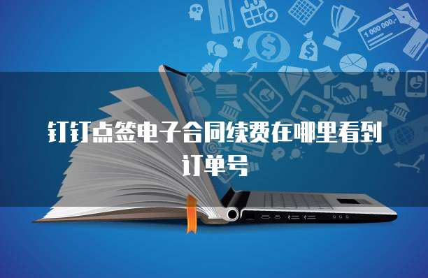 钉钉点签电子合同续费在哪里看到订单号