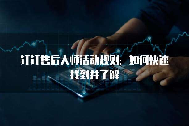 钉钉售后大师活动规则：如何快速找到并了解