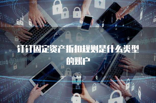 钉钉固定资产折扣规则是什么类型的账户