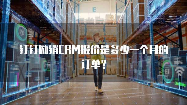 钉钉励销CRM报价是多少一个月的订单？