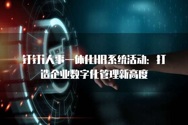 钉钉i人事一体化HR系统活动:打造企业数字化管理新高度