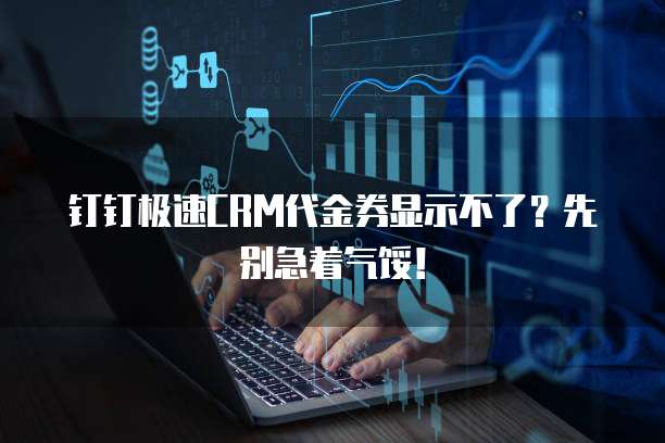 钉钉极速CRM代金券显示不了?先别急着气馁!