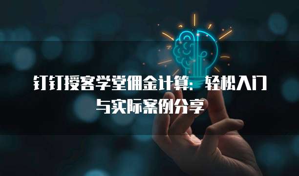 钉钉授客学堂佣金计算：轻松入门与实际案例分享