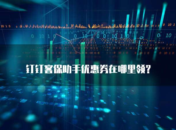 钉钉客保助手优惠券在哪里领？