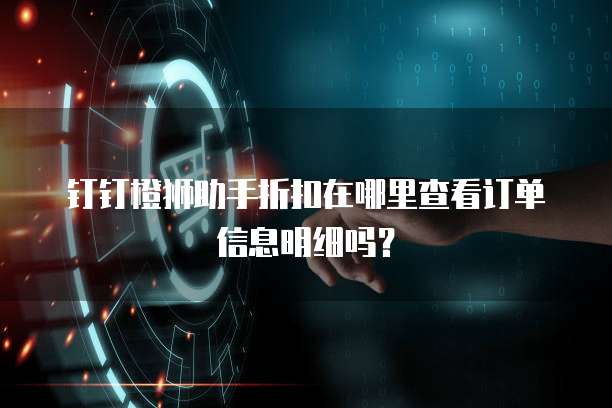 钉钉橙狮助手折扣在哪里查看订单信息明细吗?
