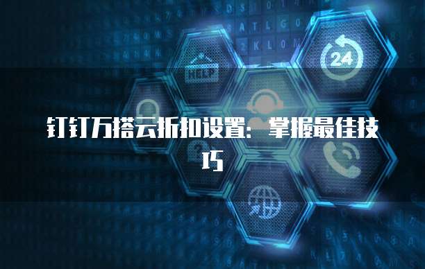 钉钉万搭云折扣设置：掌握最佳技巧