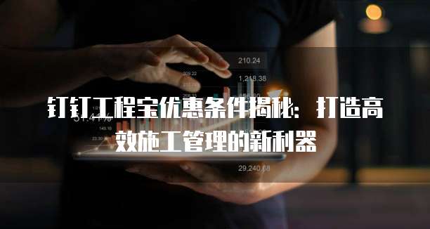 钉钉工程宝优惠条件揭秘:打造高效施工管理的新利器