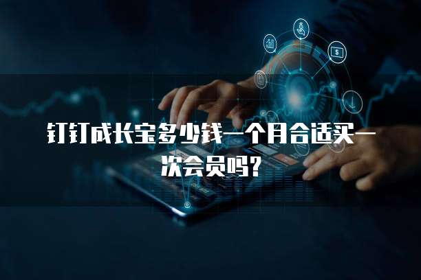 钉钉成长宝多少钱一个月合适买一次会员吗?