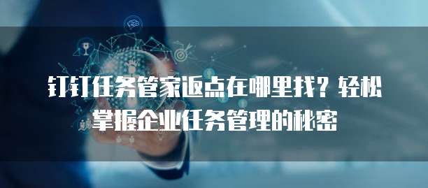 钉钉任务管家返点在哪里找?轻松掌握企业任务管理的秘密