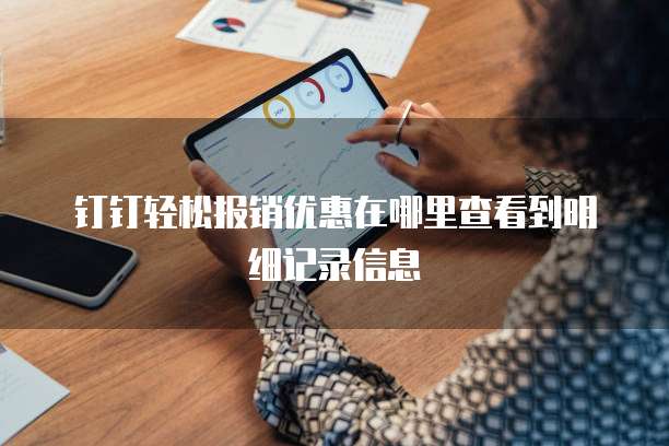 钉钉轻松报销优惠在哪里查看到明细记录信息