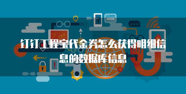 钉钉工程宝代金券怎么获得明细信息的数据库信息