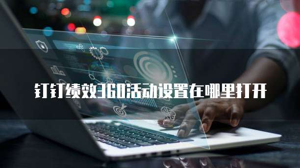 钉钉绩效360活动设置在哪里打开