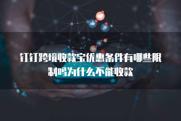 钉钉跨境收款宝优惠条件有哪些限制吗为什么不能收款