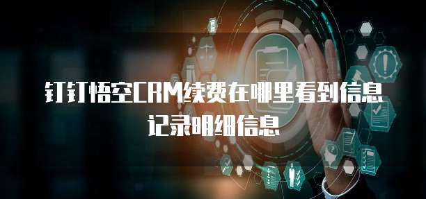 钉钉悟空CRM续费在哪里看到信息记录明细信息