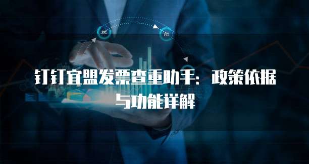 钉钉宜盟发票查重助手：政策依据与功能详解