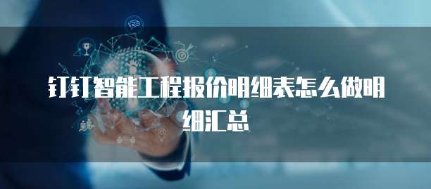 钉钉智能工程报价明细表怎么做明细汇总