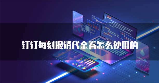 钉钉每刻报销代金券怎么使用的