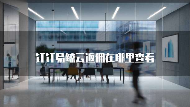 钉钉易鲸云返佣在哪里查看