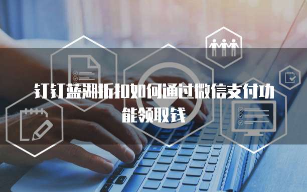 钉钉蓝湖折扣如何通过微信支付功能领取钱
