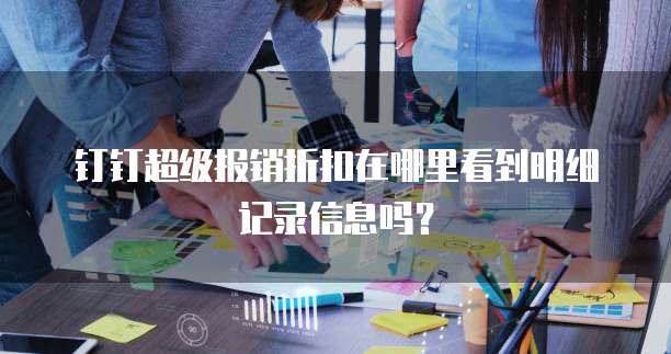钉钉超级报销折扣在哪里看到明细记录信息吗?