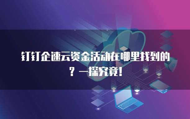 钉钉企速云资金活动在哪里找到的?一探究竟!