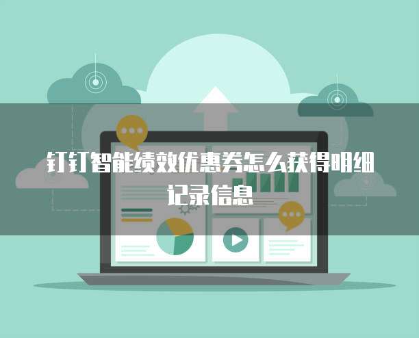 钉钉智能绩效优惠券怎么获得明细记录信息