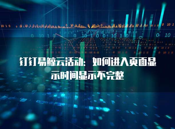钉钉易鲸云活动:如何进入页面显示时间显示不完整