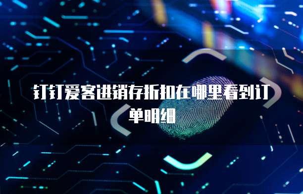 钉钉爱客进销存折扣在哪里看到订单明细