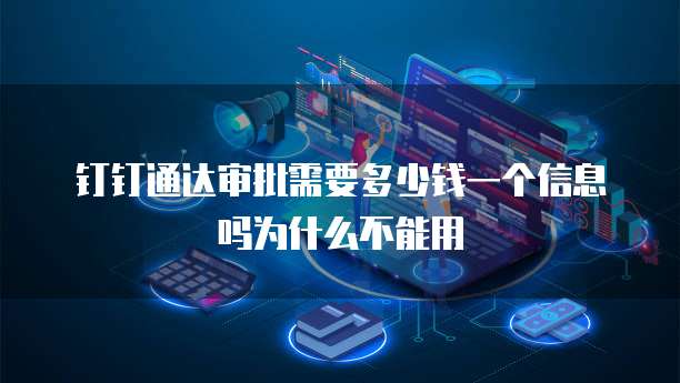 钉钉通达审批需要多少钱一个信息吗为什么不能用