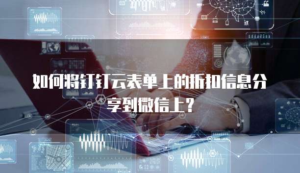如何将钉钉云表单上的折扣信息分享到微信上？