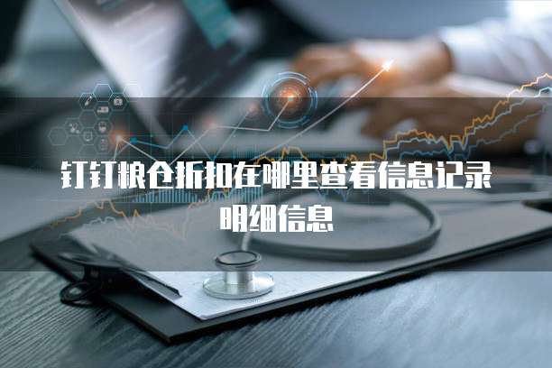 钉钉粮仓折扣在哪里查看信息记录明细信息