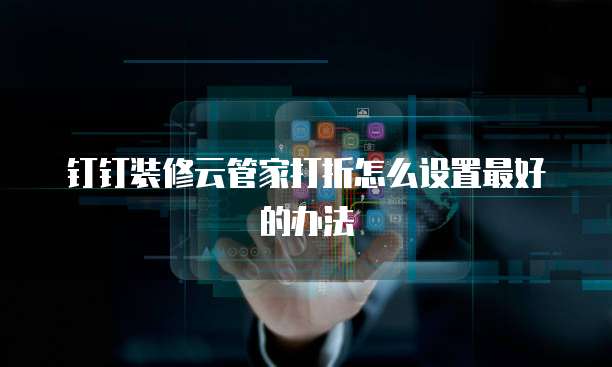 钉钉装修云管家打折怎么设置最好的办法