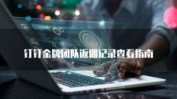 钉钉金牌团队返佣记录查看指南