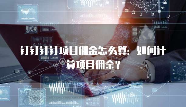 钉钉钉钉项目佣金怎么算:如何计算项目佣金?