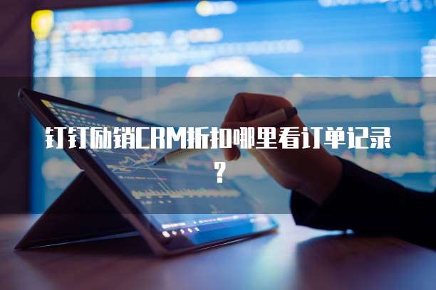 钉钉励销CRM折扣哪里看订单记录？