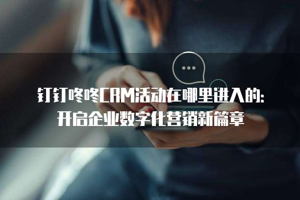 钉钉咚咚CRM活动在哪里进入的:开启企业数字化营销新篇章