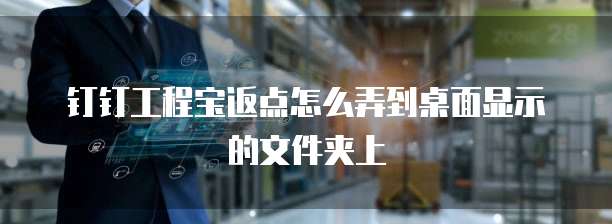 钉钉工程宝返点怎么弄到桌面显示的文件夹上
