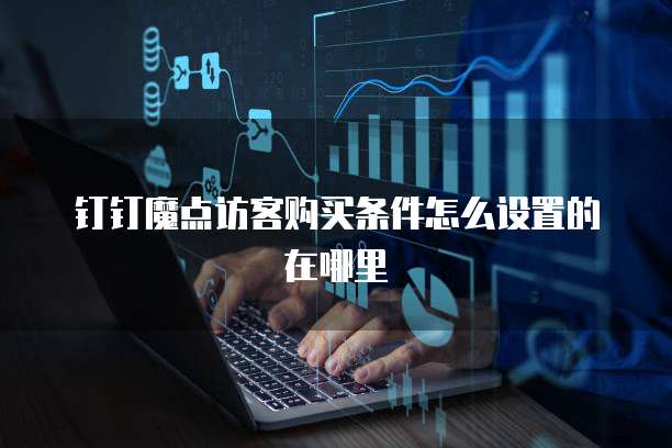钉钉魔点访客购买条件怎么设置的在哪里