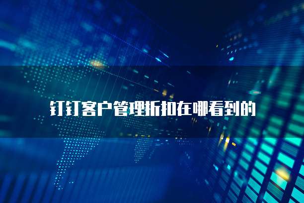 钉钉客户管理折扣在哪看到的