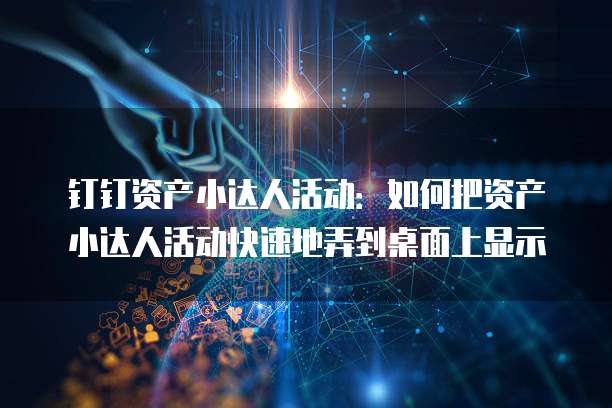 钉钉资产小达人活动:如何把资产小达人活动快速地弄到桌面上显示