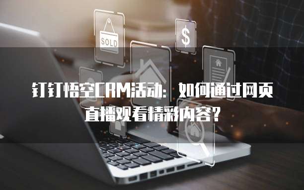 钉钉悟空CRM活动:如何通过网页直播观看精彩内容?