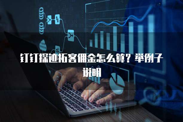钉钉探迹拓客佣金怎么算?举例子说明