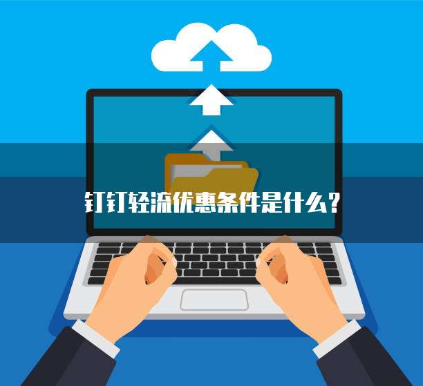 钉钉轻流优惠条件是什么？
