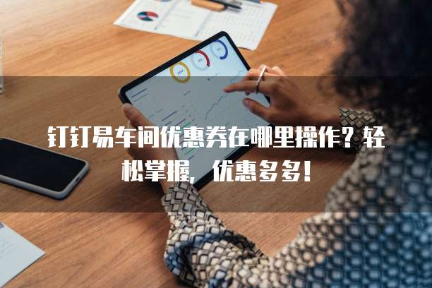 钉钉易车间优惠券在哪里操作?轻松掌握,优惠多多!
