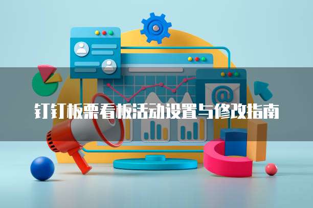 钉钉板栗看板活动设置与修改指南