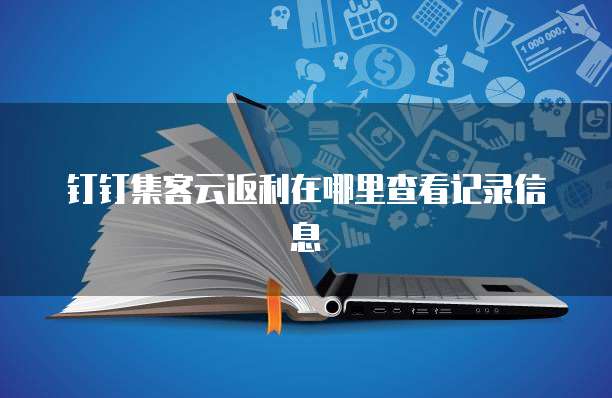 钉钉集客云返利在哪里查看记录信息