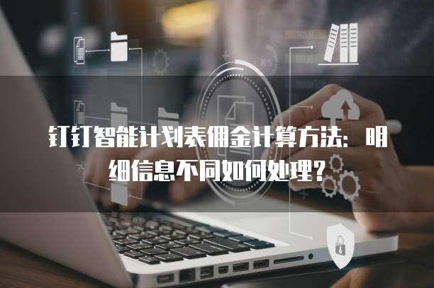 钉钉智能计划表佣金计算方法：明细信息不同如何处理？